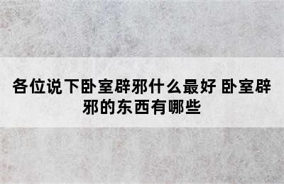 各位说下卧室辟邪什么最好 卧室辟邪的东西有哪些